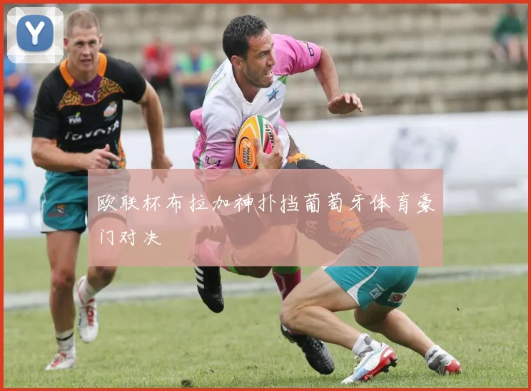 欧联杯布拉加神扑挡葡萄牙体育豪门对决