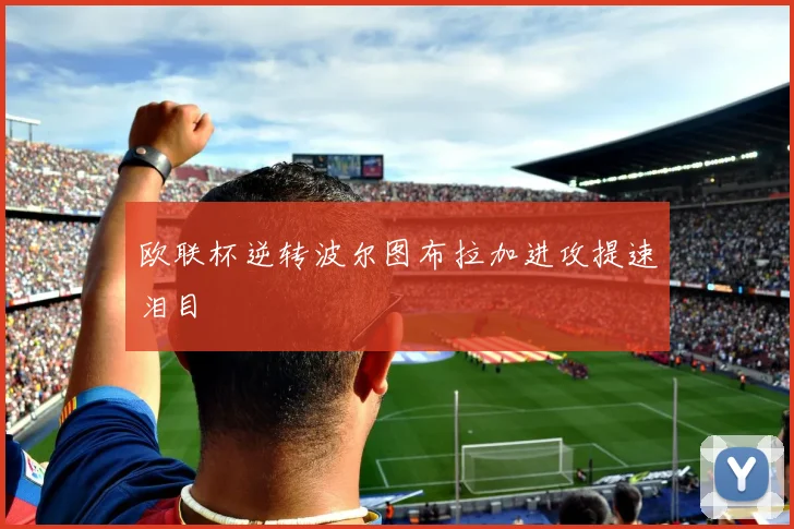 欧联杯逆转波尔图布拉加进攻提速泪目