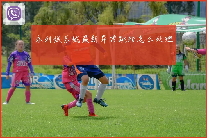 永利娱乐城最新异常跳转怎么处理