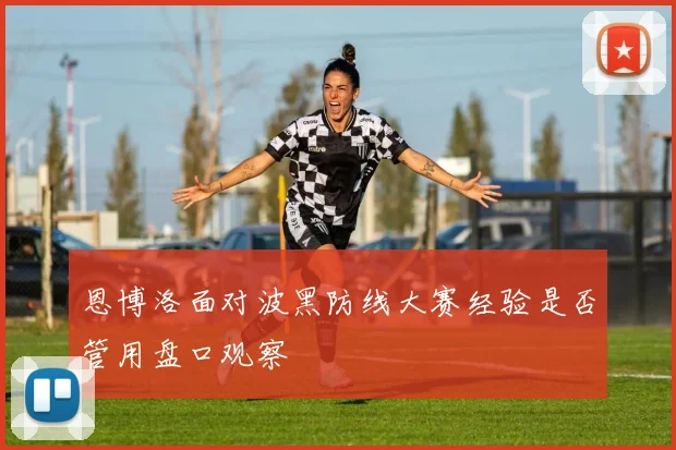 恩博洛面对波黑防线大赛经验是否管用盘口观察