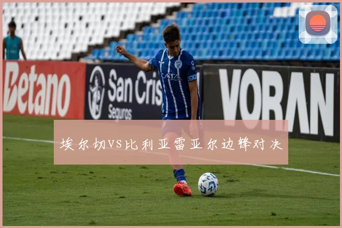 埃尔切vs比利亚雷亚尔边锋对决