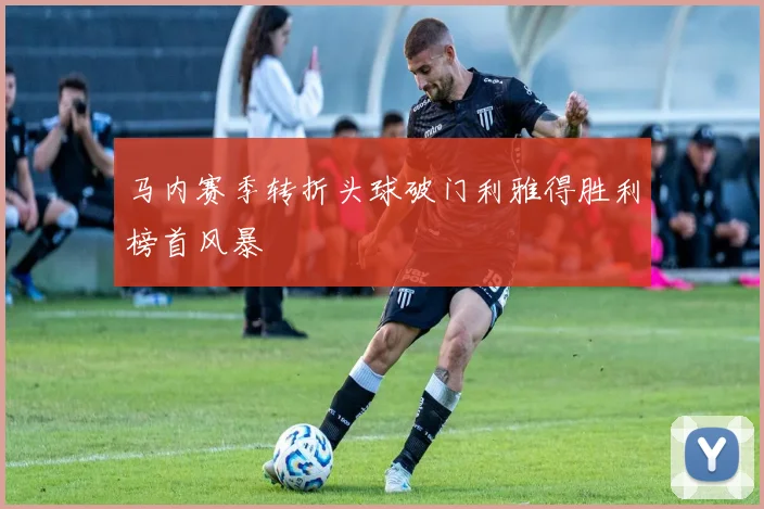 马内赛季转折头球破门利雅得胜利榜首风暴