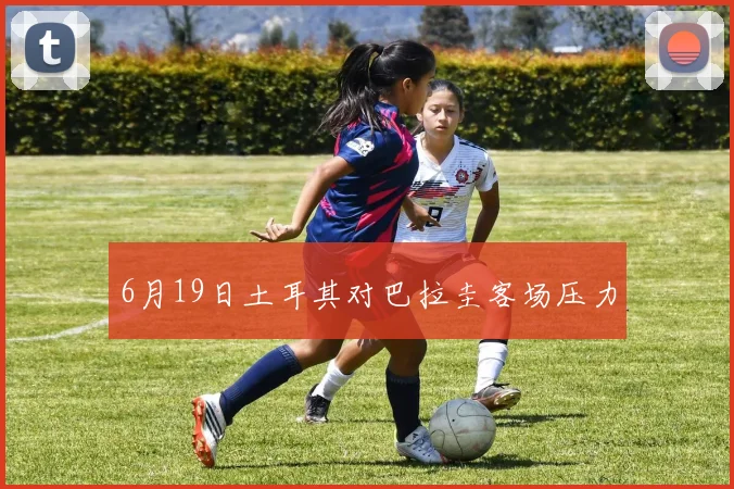 6月19日土耳其对巴拉圭客场压力