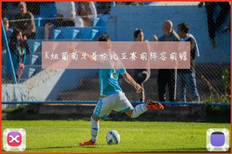 K组葡萄牙哥伦比亚赛前阵容前瞻
