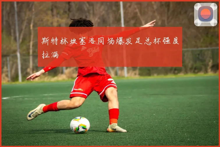 斯特林坎塞洛同场爆发足总杯强度拉满