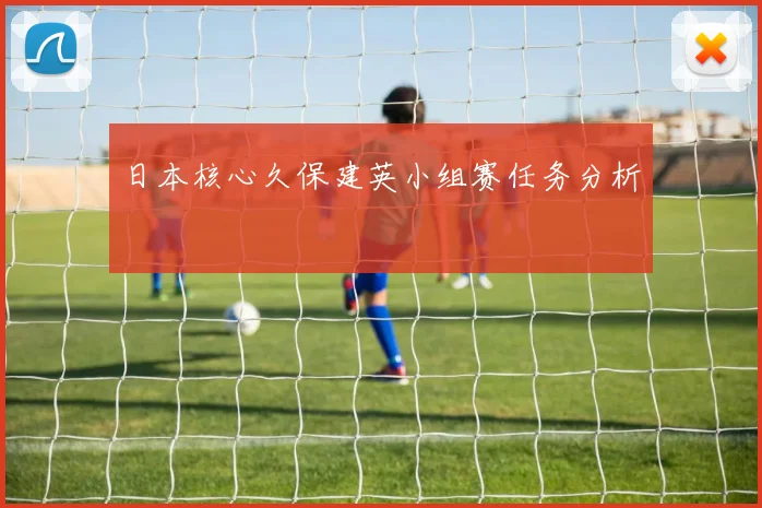 日本核心久保建英小组赛任务分析