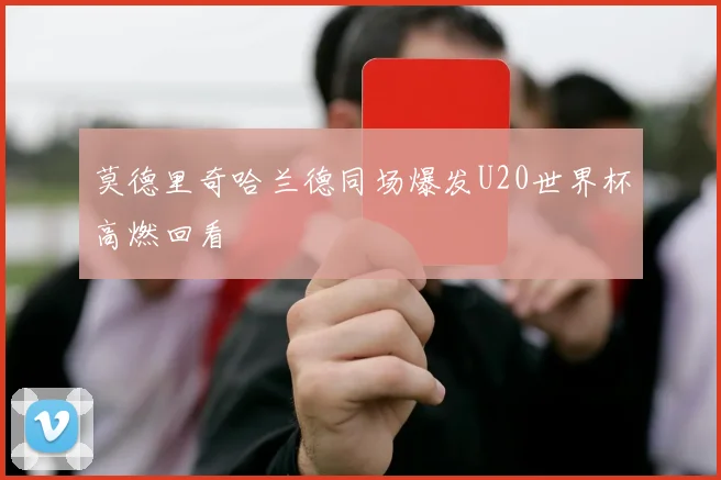 莫德里奇哈兰德同场爆发U20世界杯高燃回看