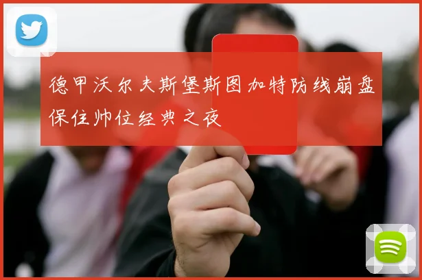 德甲沃尔夫斯堡斯图加特防线崩盘保住帅位经典之夜