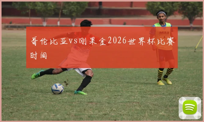 哥伦比亚vs刚果金2026世界杯比赛时间