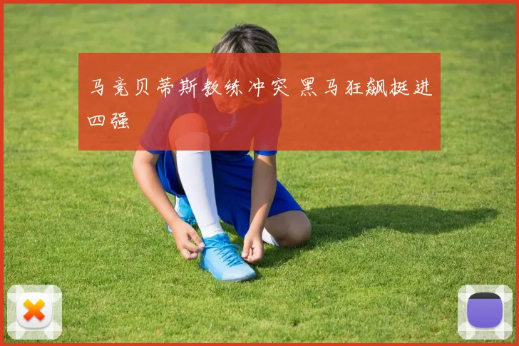 马竞贝蒂斯教练冲突 黑马狂飙挺进四强