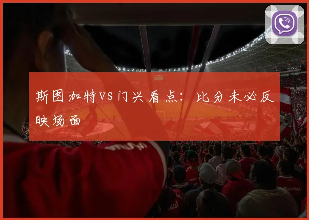 斯图加特vs门兴看点：比分未必反映场面