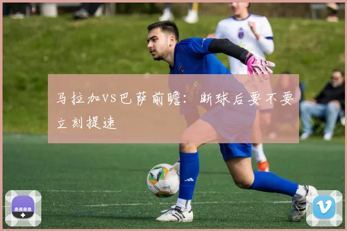 马拉加vs巴萨前瞻：断球后要不要立刻提速