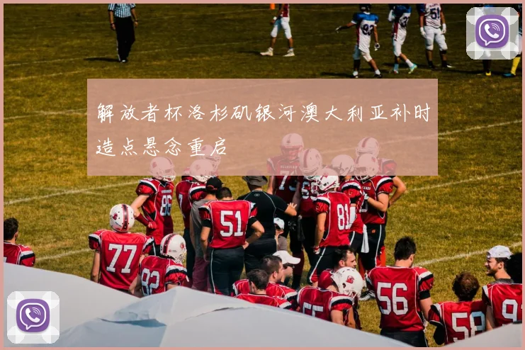解放者杯洛杉矶银河澳大利亚补时造点悬念重启
