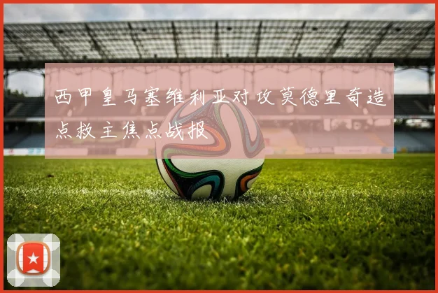 西甲皇马塞维利亚对攻莫德里奇造点救主焦点战报