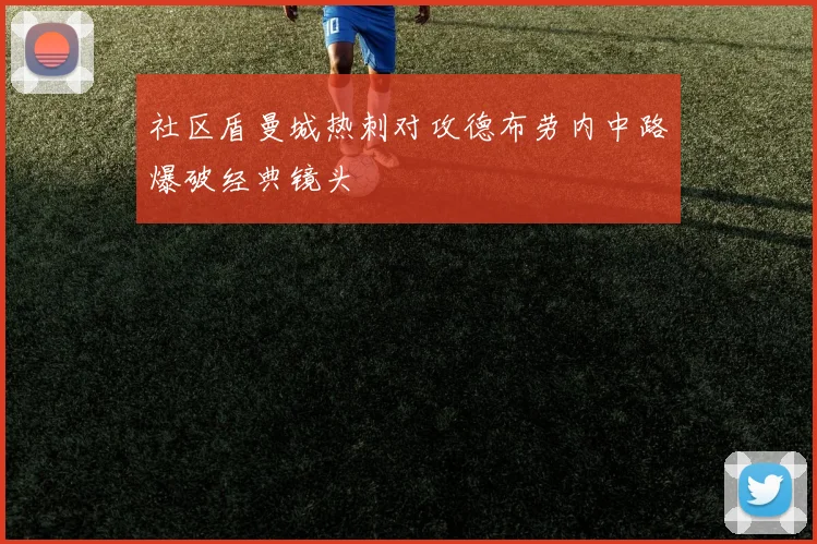 社区盾曼城热刺对攻德布劳内中路爆破经典镜头