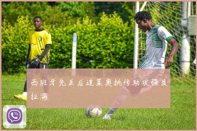 西班牙先丢后追莱奥挑传助攻强度拉满