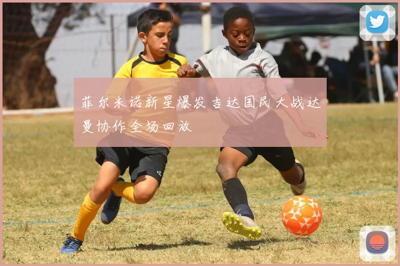 菲尔米诺新星爆发吉达国民大战达曼协作全场回放