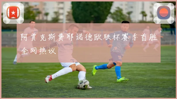 阿贾克斯费耶诺德欧联杯赛季首胜全网热议