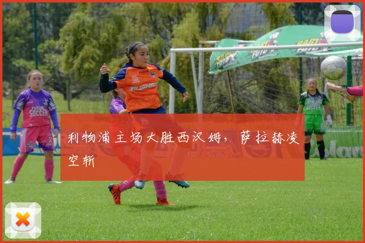 利物浦主场大胜西汉姆，萨拉赫凌空斩