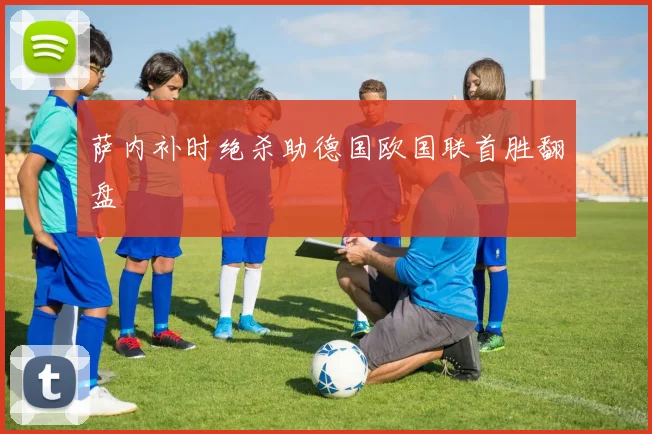 萨内补时绝杀助德国欧国联首胜翻盘