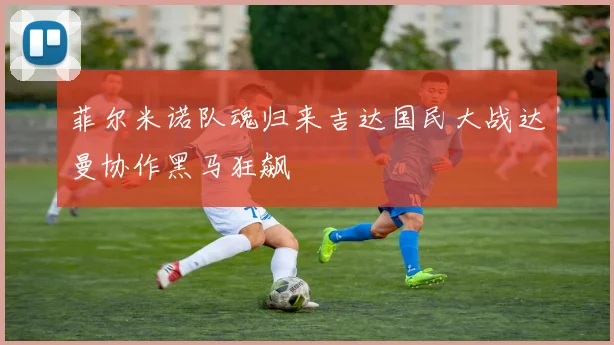 菲尔米诺队魂归来吉达国民大战达曼协作黑马狂飙