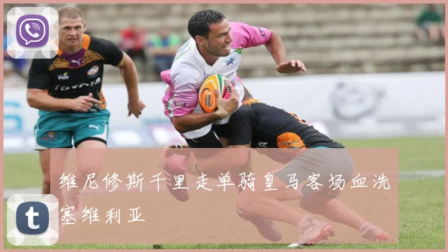 维尼修斯千里走单骑皇马客场血洗塞维利亚