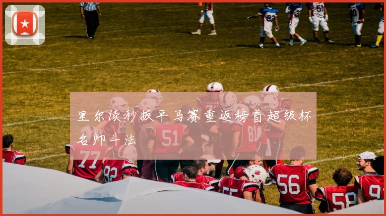 里尔读秒扳平马赛重返榜首超级杯名帅斗法