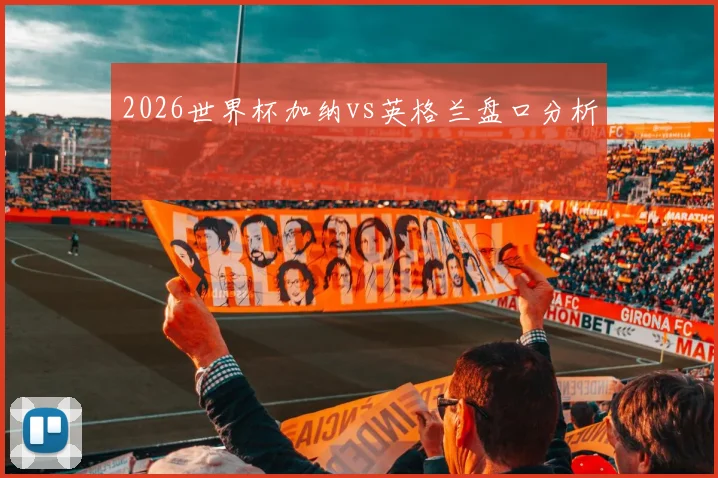 2026世界杯加纳vs英格兰盘口分析