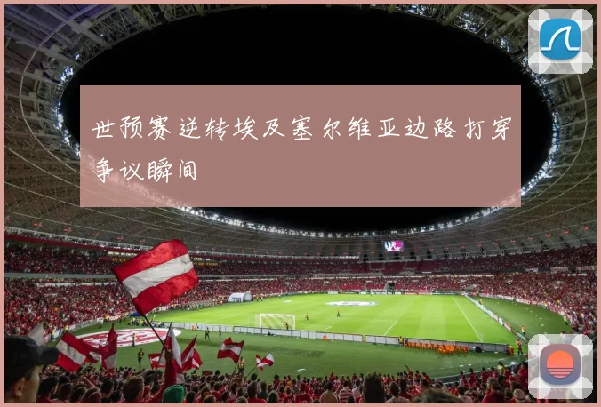 世预赛逆转埃及塞尔维亚边路打穿争议瞬间