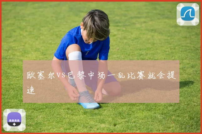 欧塞尔vs巴黎中场一乱比赛就会提速