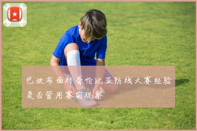 巴坎布面对哥伦比亚防线大赛经验是否管用赛前观察