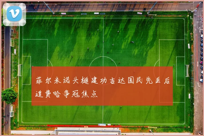 菲尔米诺头槌建功吉达国民先丢后追费哈争冠焦点