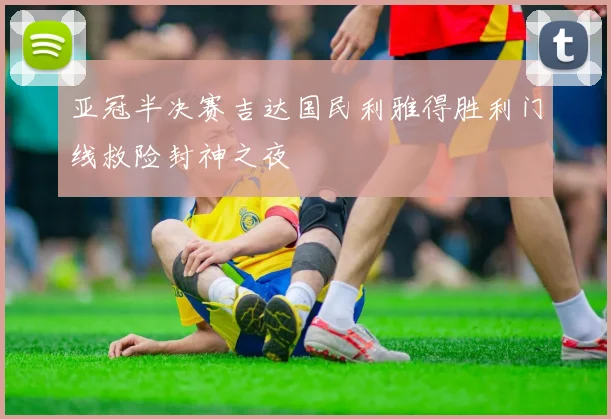 亚冠半决赛吉达国民利雅得胜利门线救险封神之夜