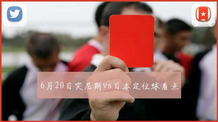 6月20日突尼斯vs日本定位球看点