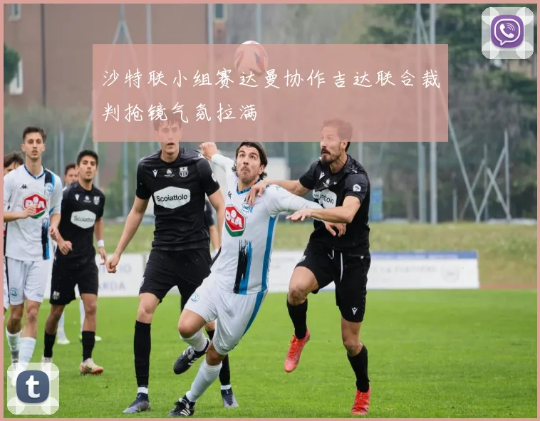 沙特联小组赛达曼协作吉达联合裁判抢镜气氛拉满