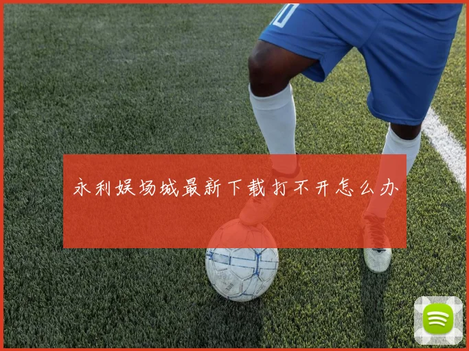 永利娱场城最新下载打不开怎么办