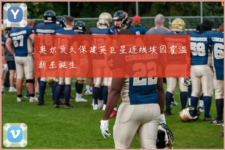 奥尔莫久保建英巨星连线埃因霍温新王诞生