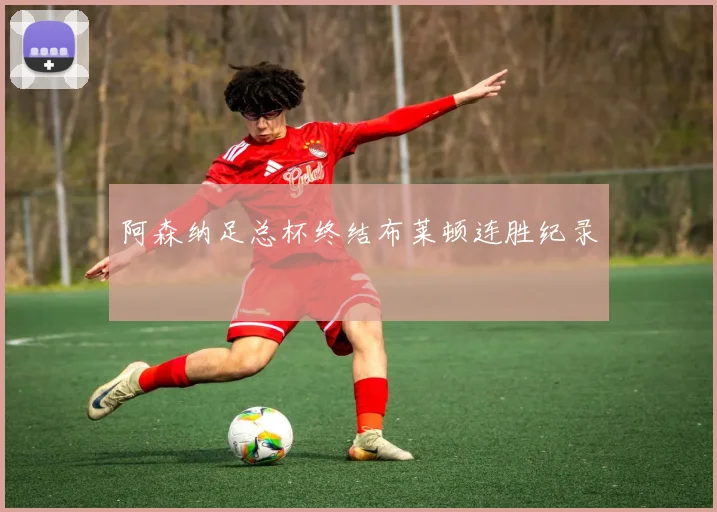 阿森纳足总杯终结布莱顿连胜纪录