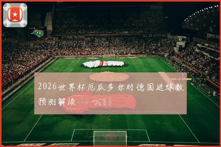 2026世界杯厄瓜多尔对德国进球数预测解读