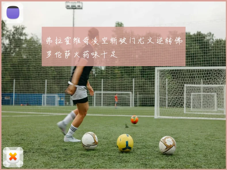 弗拉霍维奇凌空斩破门尤文逆转佛罗伦萨火药味十足