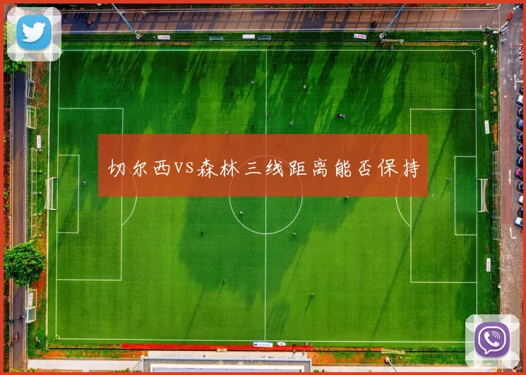 切尔西vs森林三线距离能否保持