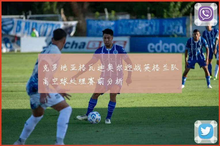 克罗地亚格瓦迪奥尔迎战英格兰队高空球处理赛前分析