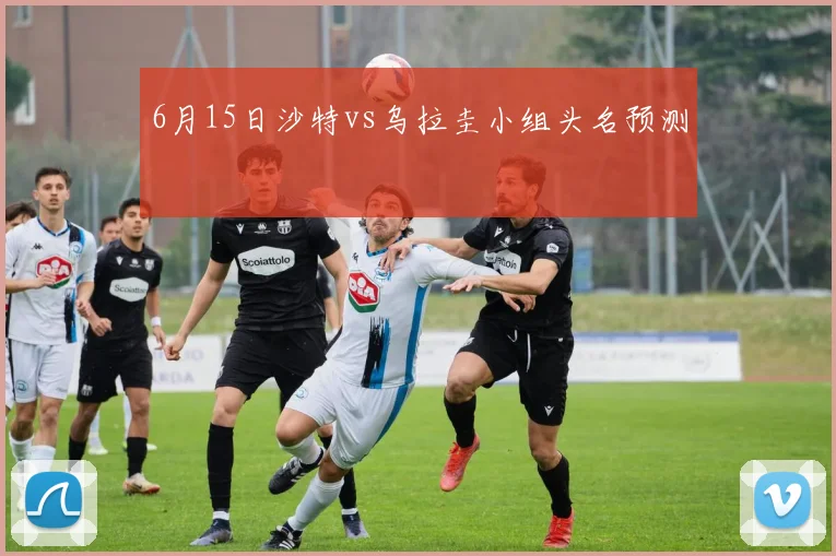 6月15日沙特vs乌拉圭小组头名预测