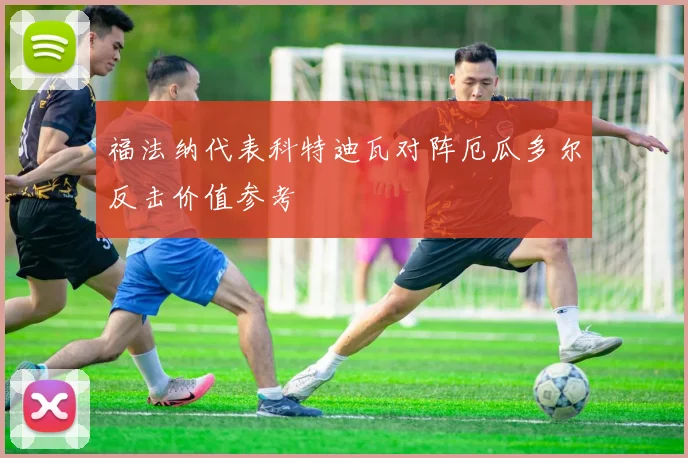 福法纳代表科特迪瓦对阵厄瓜多尔反击价值参考