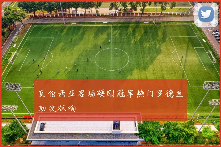瓦伦西亚客场硬刚冠军热门罗德里助攻双响
