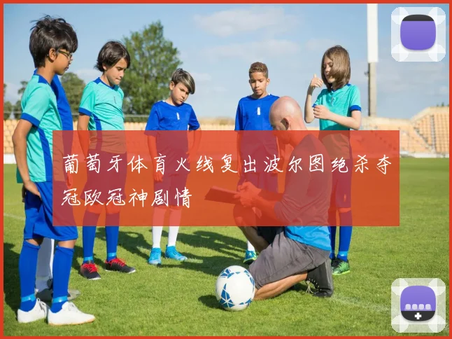 葡萄牙体育火线复出波尔图绝杀夺冠欧冠神剧情