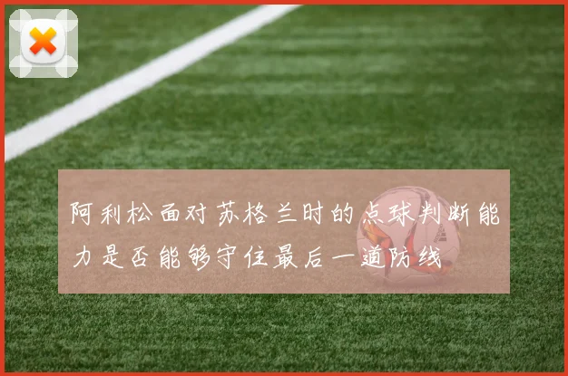 阿利松面对苏格兰时的点球判断能力是否能够守住最后一道防线