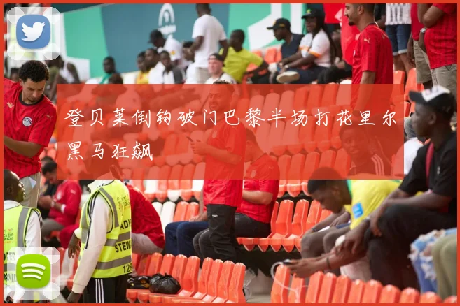 登贝莱倒钩破门巴黎半场打花里尔黑马狂飙