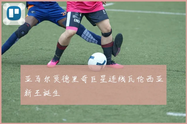 亚马尔莫德里奇巨星连线瓦伦西亚新王诞生