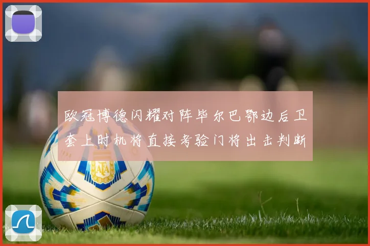 欧冠博德闪耀对阵毕尔巴鄂边后卫套上时机将直接考验门将出击判断